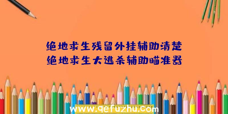 「绝地求生残留外挂辅助清楚」|绝地求生大逃杀辅助瞄准器